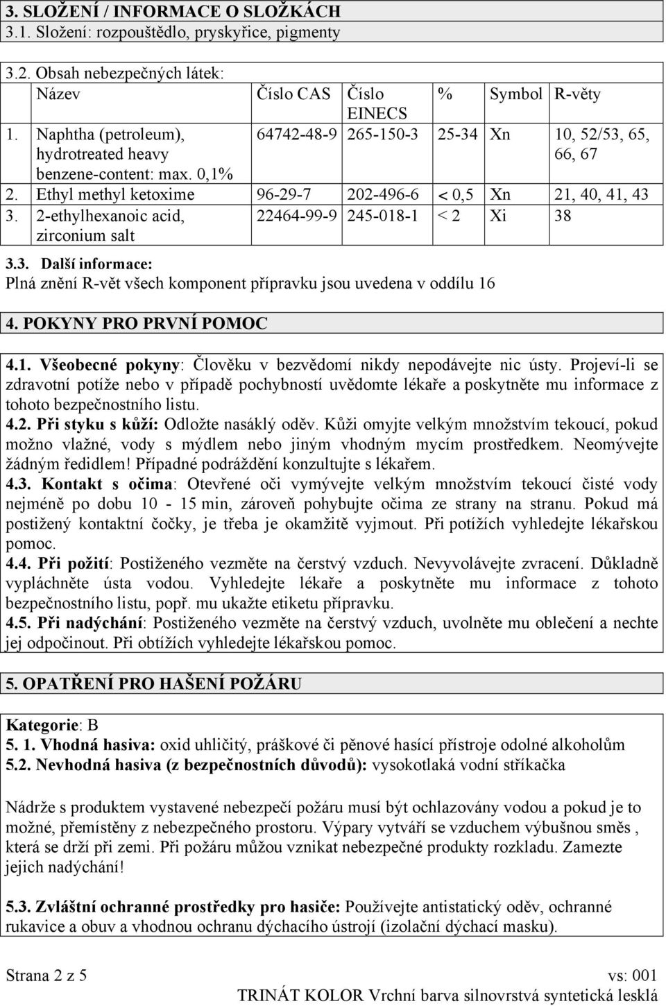 2-ethylhexanoic acid, zirconium salt 22464-99-9 245-018-1 < 2 Xi 38 3.3. Další informace: Plná znění R-vět všech komponent přípravku jsou uvedena v oddílu 16 4. POKYNY PRO PRVNÍ POMOC 4.1. Všeobecné pokyny: Člověku v bezvědomí nikdy nepodávejte nic ústy.