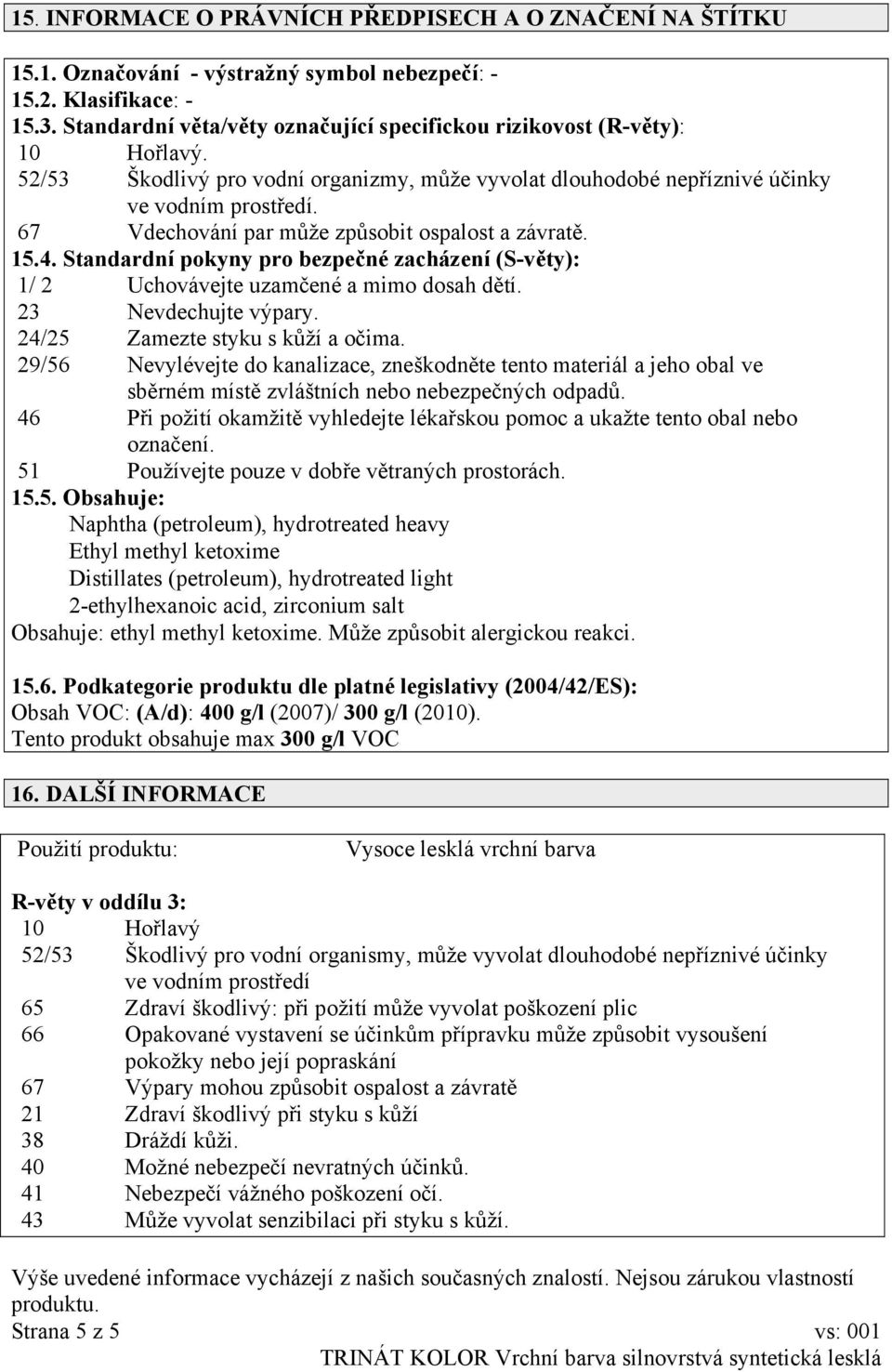 67 Vdechování par může způsobit ospalost a závratě. 15.4. Standardní pokyny pro bezpečné zacházení (S-věty): 1/ 2 Uchovávejte uzamčené a mimo dosah dětí. 23 Nevdechujte výpary.