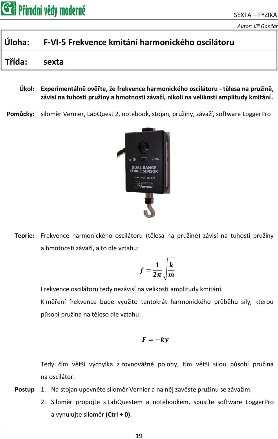 Pomůcky: siloměr Vernier, LabQuest 2, notebook, stojan, pružiny, závaží, software LoggerPro Teorie: Frekvence harmonického oscilátoru (tělesa na pružině) závisí na tuhosti pružiny a hmotnosti závaží,