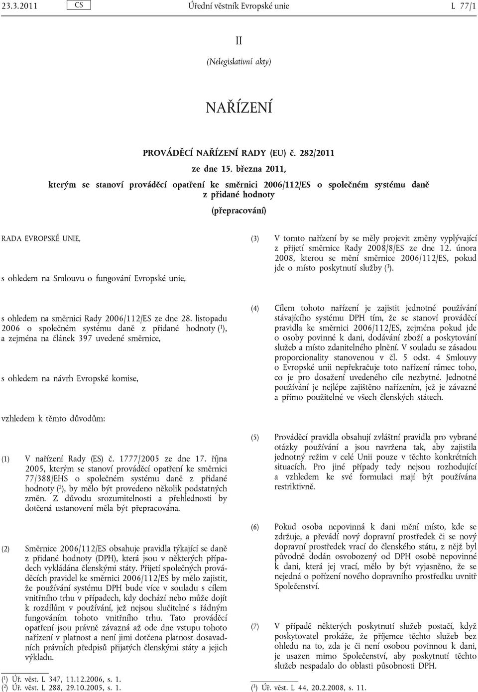 (3) V tomto nařízení by se měly projevit změny vyplývající z přijetí směrnice Rady 2008/8/ES ze dne 12. února 2008, kterou se mění směrnice 2006/112/ES, pokud jde o místo poskytnutí služby ( 3 ).