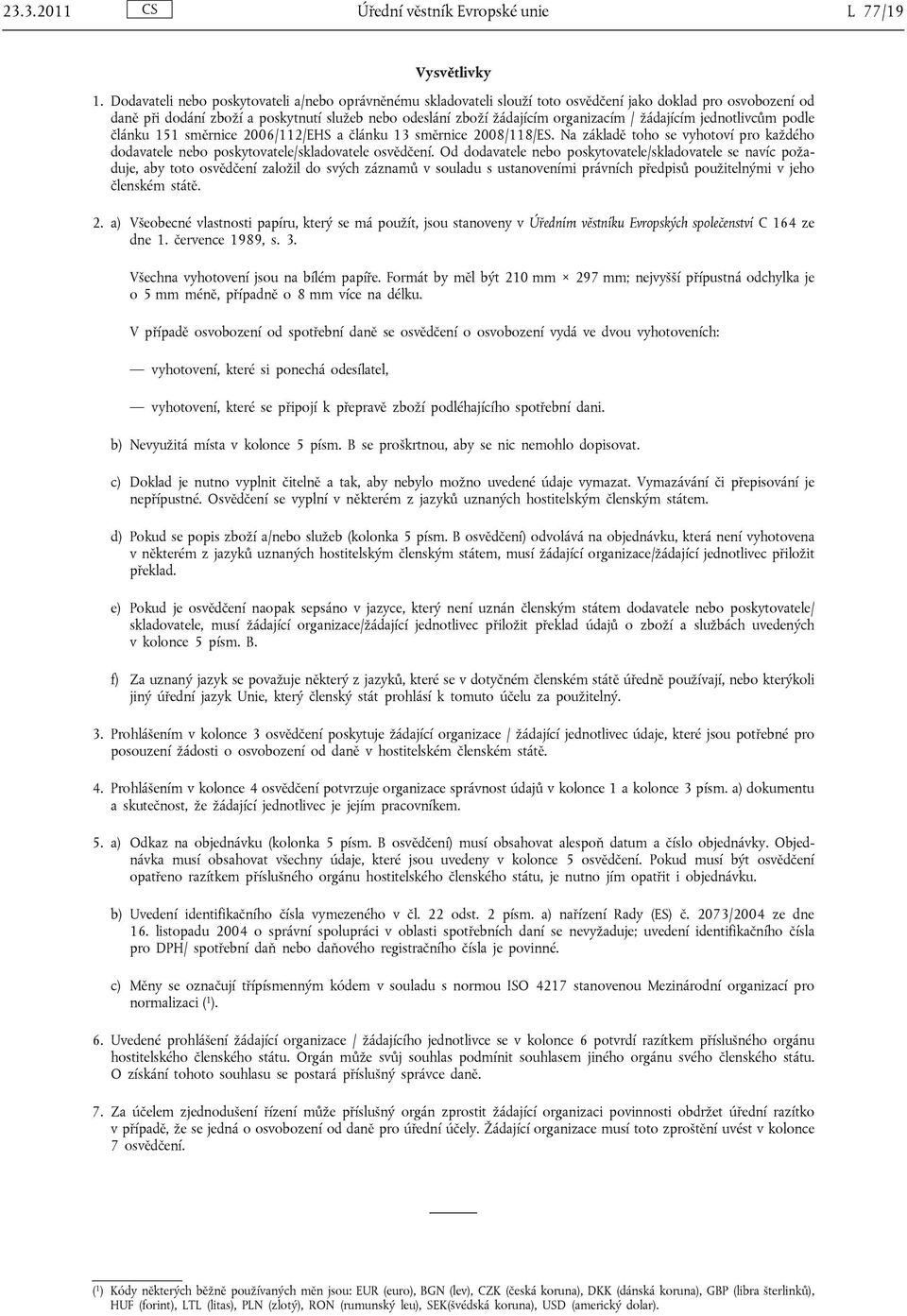 žádajícím jednotlivcům podle článku 151 směrnice 2006/112/EHS a článku 13 směrnice 2008/118/ES. Na základě toho se vyhotoví pro každého dodavatele nebo poskytovatele/skladovatele osvědčení.