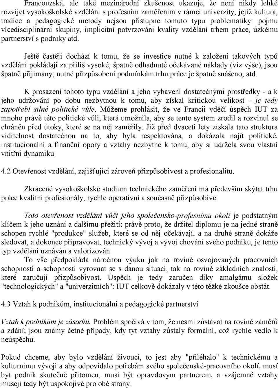 Ještě častěji dochází k tomu, že se investice nutné k založení takových typů vzdělání pokládají za příliš vysoké; špatně odhadnuté očekávané náklady (viz výše), jsou špatně přijímány; nutné