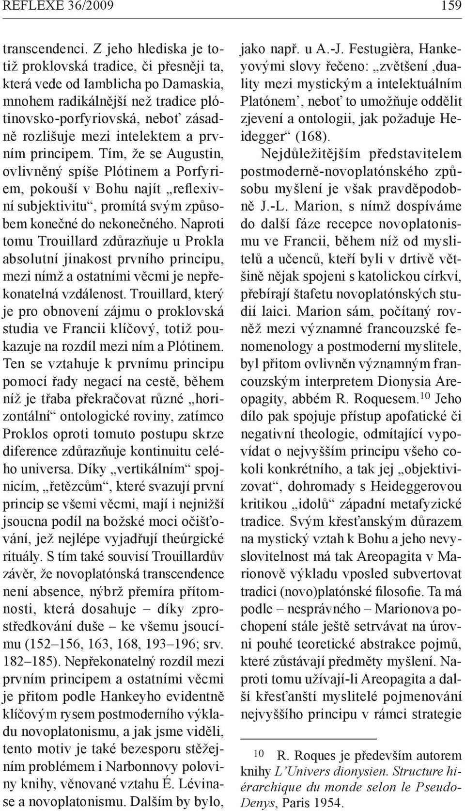 prvním principem. Tím, že se Augustin, ovlivněný spíše Plótinem a Porfyriem, pokouší v Bohu najít reflexivní subjektivitu, promítá svým způsobem konečné do nekonečného.
