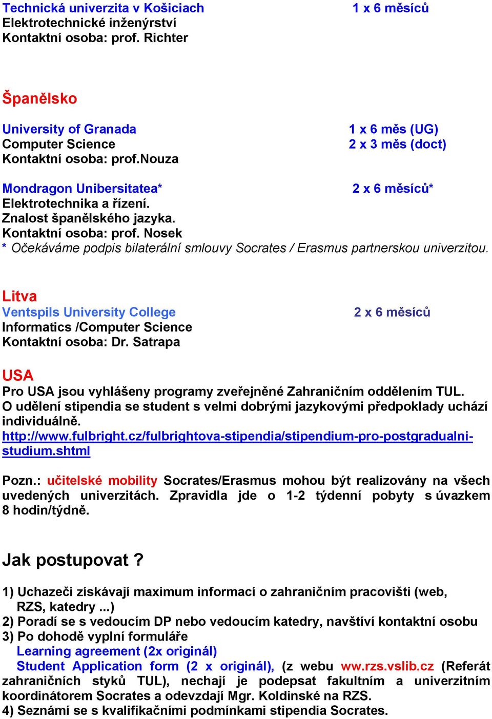 * Očekáváme podpis bilaterální smlouvy Socrates / Erasmus partnerskou univerzitou. Litva Ventspils University College Informatics /Computer Science Kontaktní osoba: Dr.