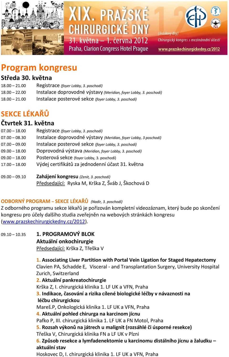 00 Instalace posterové sekce (foyer Lobby, 3. poschodí) 09.00 18.00 Doprovodná výstava (Meridian, foyer Lobby, 3. poschodí) 09.00 18.00 Posterová sekce (foyer Lobby, 3. poschodí) 17.00 18.00 Výdej certifikátů za jednodenní účast 31.