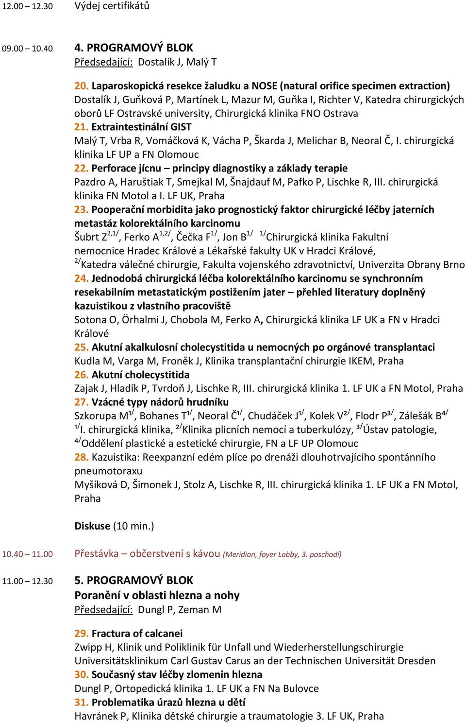 Chirurgická klinika FNO Ostrava 21. Extraintestinální GIST Malý T, Vrba R, Vomáčková K, Vácha P, Škarda J, Melichar B, Neoral Č, I. chirurgická klinika LF UP a FN Olomouc 22.