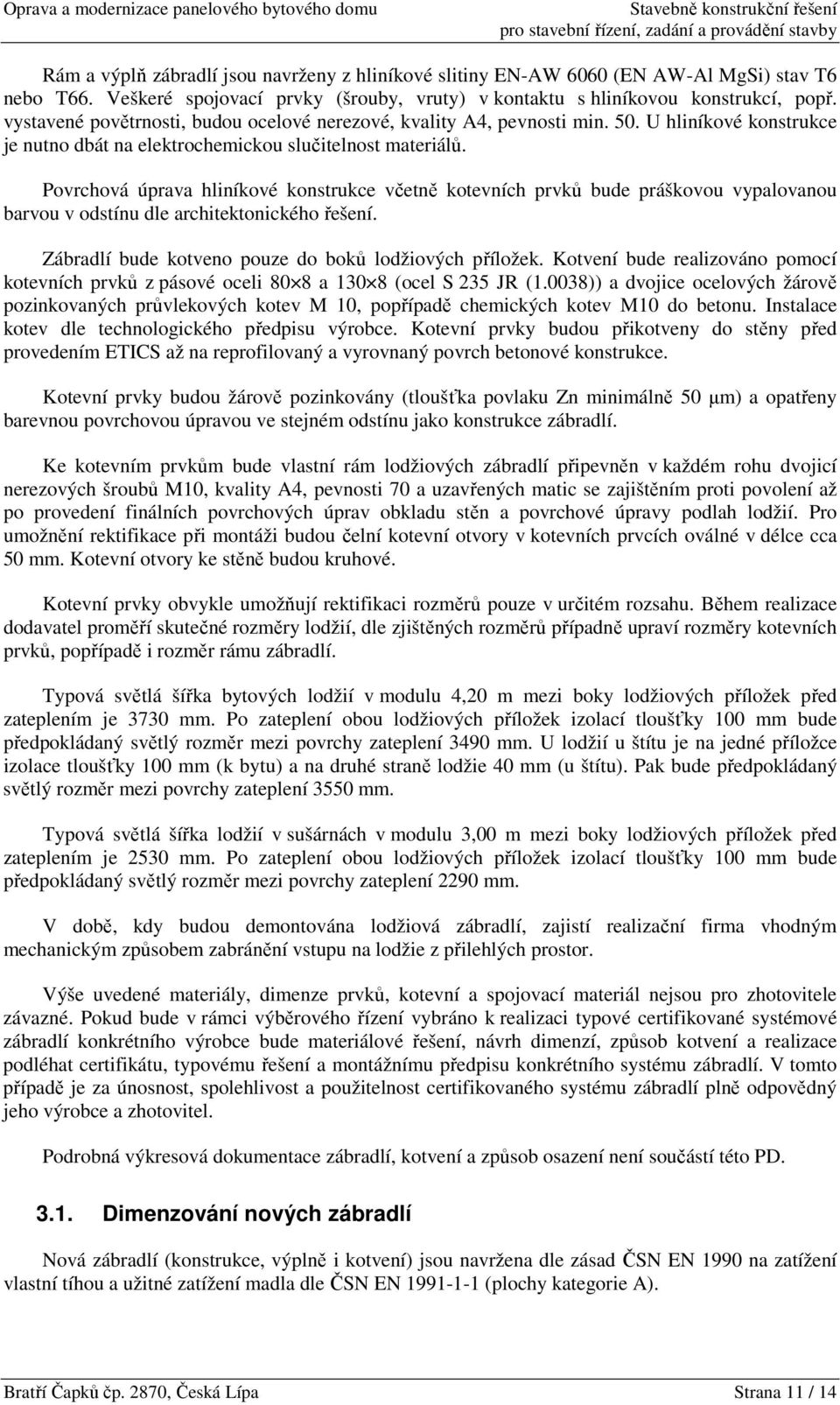 Povrchová úprava hliníkové konstrukce včetně kotevních prvků bude práškovou vypalovanou barvou v odstínu dle architektonického řešení. Zábradlí bude kotveno pouze do boků lodžiových příložek.