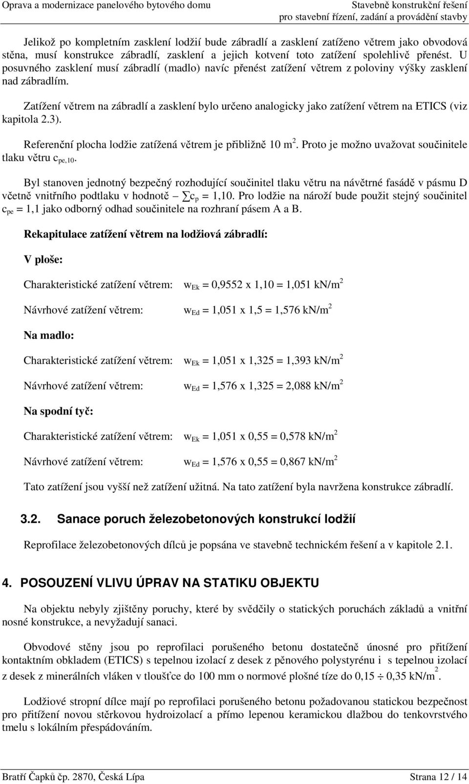 Zatížení větrem na zábradlí a zasklení bylo určeno analogicky jako zatížení větrem na ETICS (viz kapitola 2.3). Referenční plocha lodžie zatížená větrem je přibližně 10 m 2.