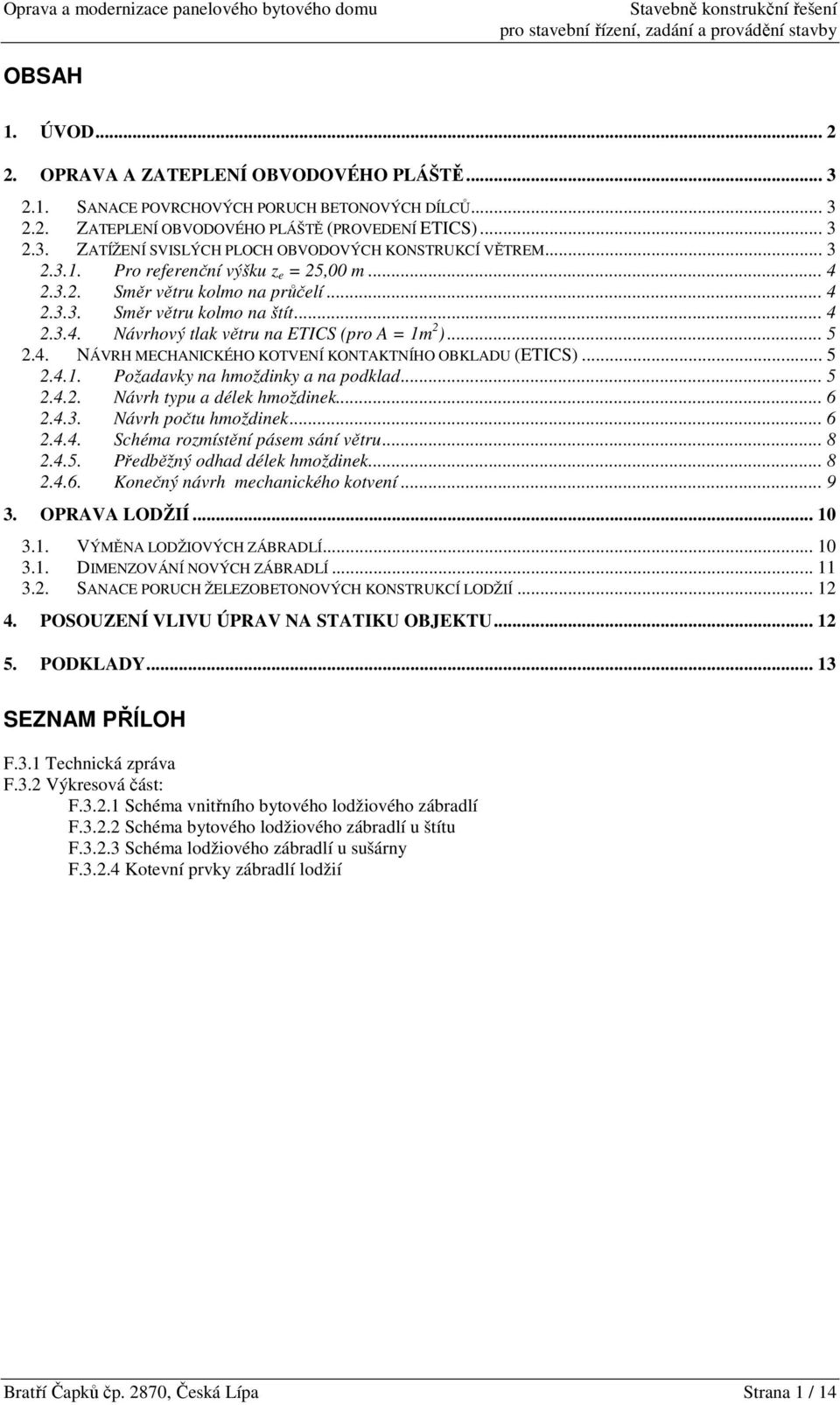 .. 5 2.4.1. Požadavky na hmoždinky a na podklad... 5 2.4.2. Návrh typu a délek hmoždinek... 6 2.4.3. Návrh počtu hmoždinek... 6 2.4.4. Schéma rozmístění pásem sání větru... 8 2.4.5. Předběžný odhad délek hmoždinek.