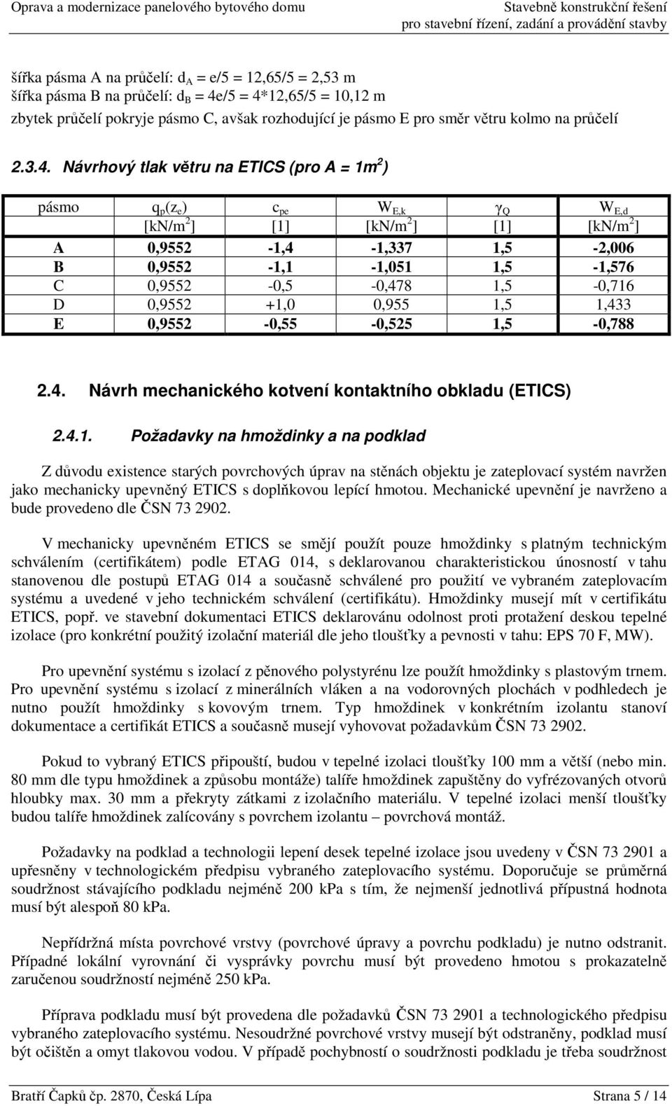 Návrhový tlak větru na ETICS (pro A = 1m 2 ) pásmo q p (z e ) c pe W E,k γ Q W E,d [kn/m 2 ] [1] [kn/m 2 ] [1] [kn/m 2 ] A 0,9552-1,4-1,337 1,5-2,006 B 0,9552-1,1-1,051 1,5-1,576 C 0,9552-0,5-0,478