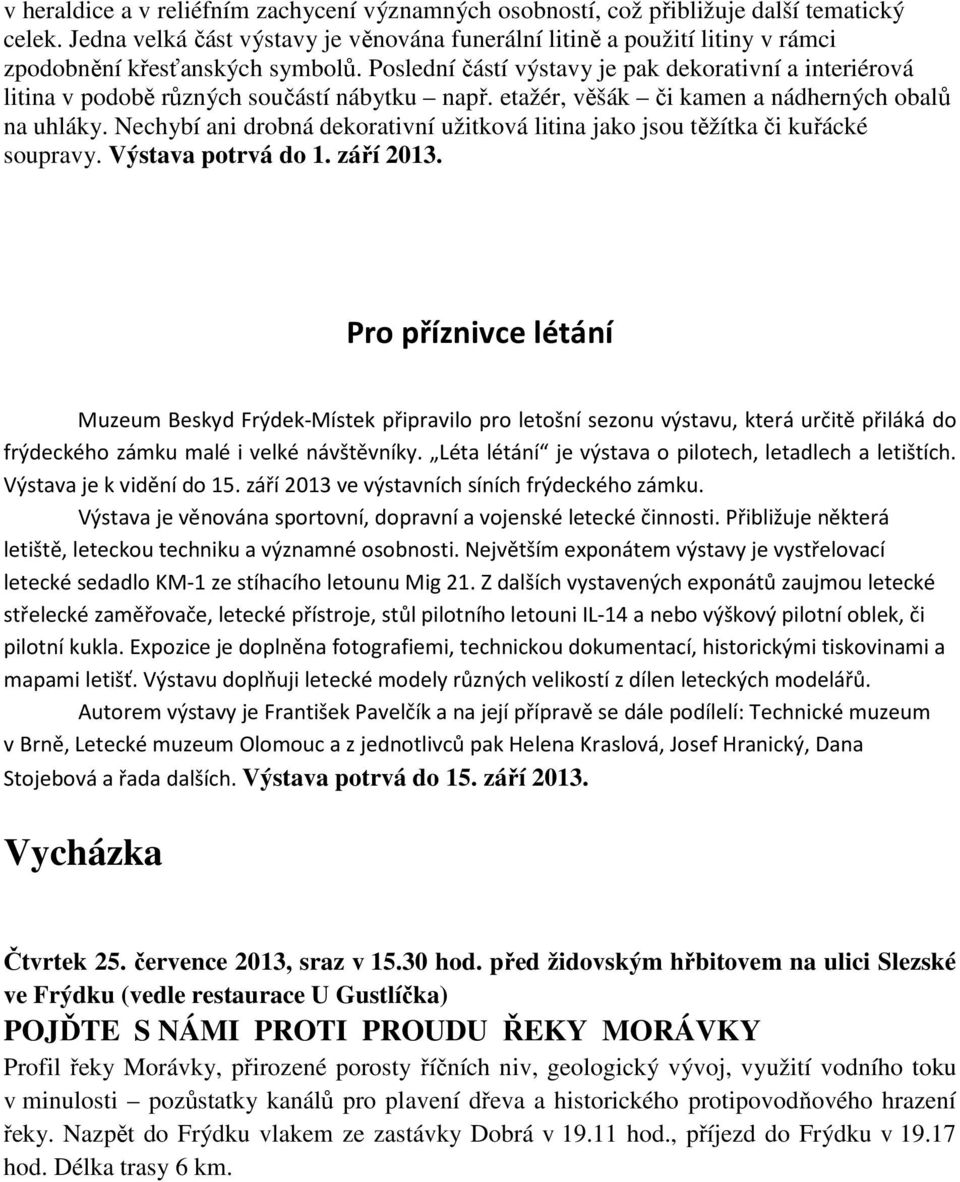 Poslední částí výstavy je pak dekorativní a interiérová litina v podobě různých součástí nábytku např. etažér, věšák či kamen a nádherných obalů na uhláky.