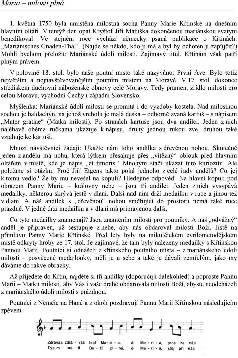 Zajímavý titul. Křtinám však patří plným právem. V polovině 18. stol. bylo naše poutní místo také nazýváno: První Ave. Bylo totiž největším a nejnavštěvovanějším poutním místem na Moravě. V 17. stol. dokonce střediskem duchovní náboženské obnovy celé Moravy.