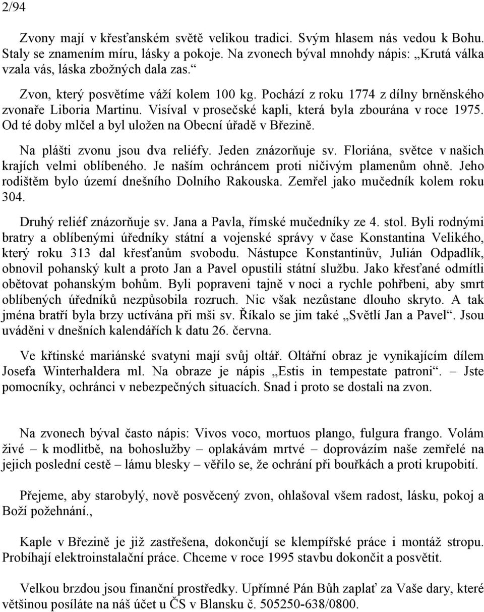 Visíval v prosečské kapli, která byla zbourána v roce 1975. Od té doby mlčel a byl uložen na Obecní úřadě v Březině. Na plášti zvonu jsou dva reliéfy. Jeden znázorňuje sv.