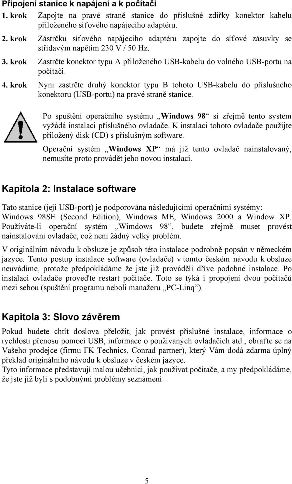 krok Nyní zastrčte druhý konektor typu B tohoto USB-kabelu do příslušného konektoru (USB-portu) na pravé straně stanice.