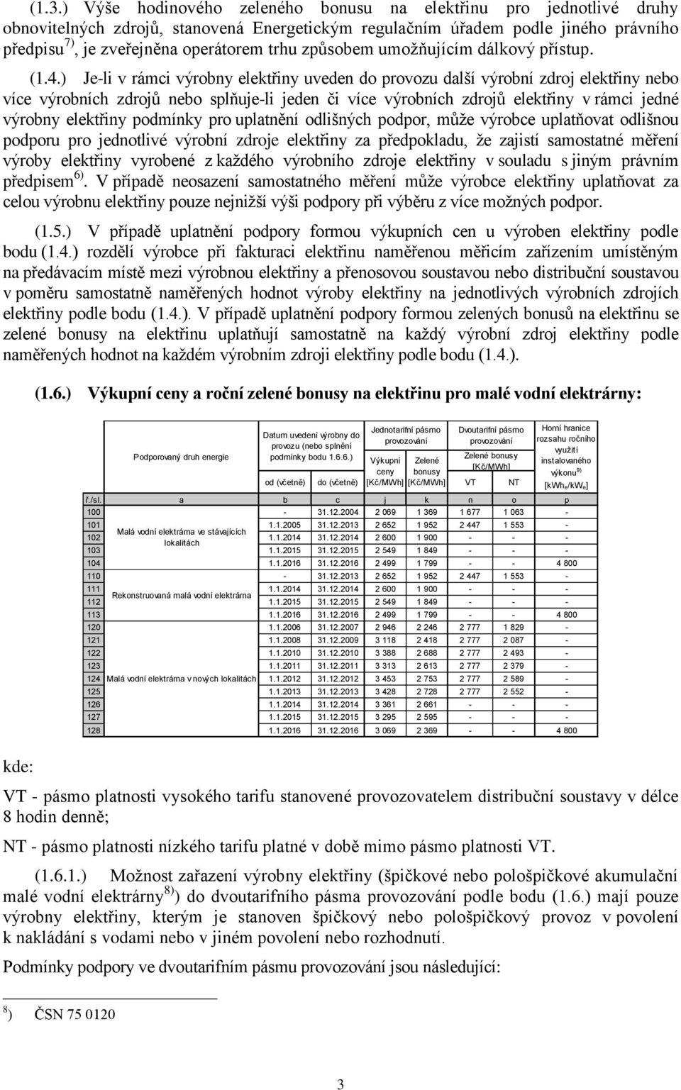) Je-li v rámci výrobny elektřiny uveden provozu další výrobní zdroj elektřiny nebo více výrobních zdrojů nebo splňuje-li jeden či více výrobních zdrojů elektřiny v rámci jedné výrobny elektřiny