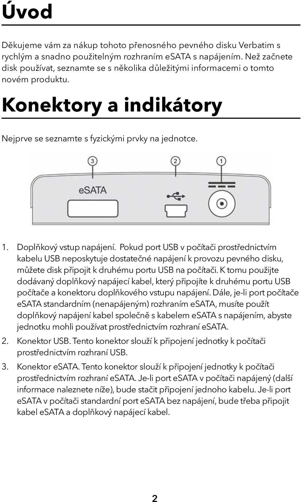 Pokud port USB v počítači prostřednictvím kabelu USB neposkytuje dostatečné napájení k provozu pevného disku, můžete disk připojit k druhému portu USB na počítači.