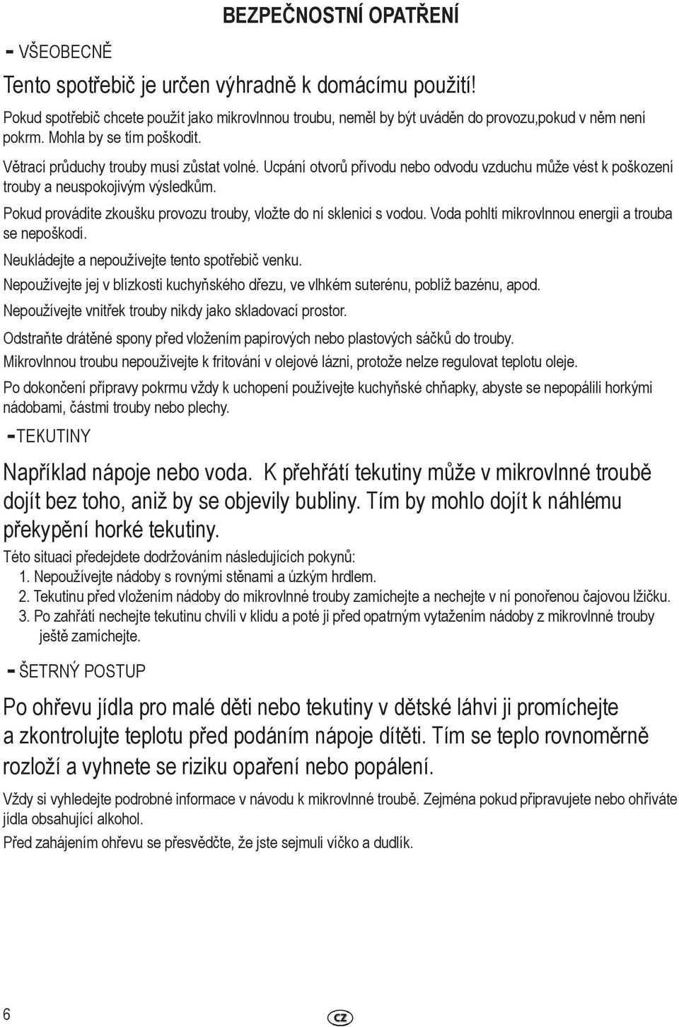 Pokud provádíte zkoušku provozu trouby, vložte do ní sklenici s vodou. Voda pohltí mikrovlnnou energii a trouba se nepoškodí. Neukládejte a nepoužívejte tento spotřebič venku.