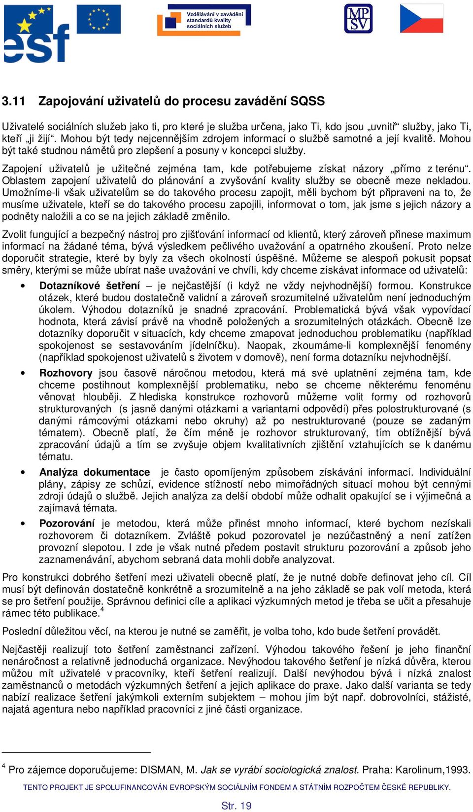 Zapjení uživatelů je užitečné zejména tam, kde ptřebujeme získat názry přím z terénu. Oblastem zapjení uživatelů d plánvání a zvyšvání kvality služby se becně meze nekladu.