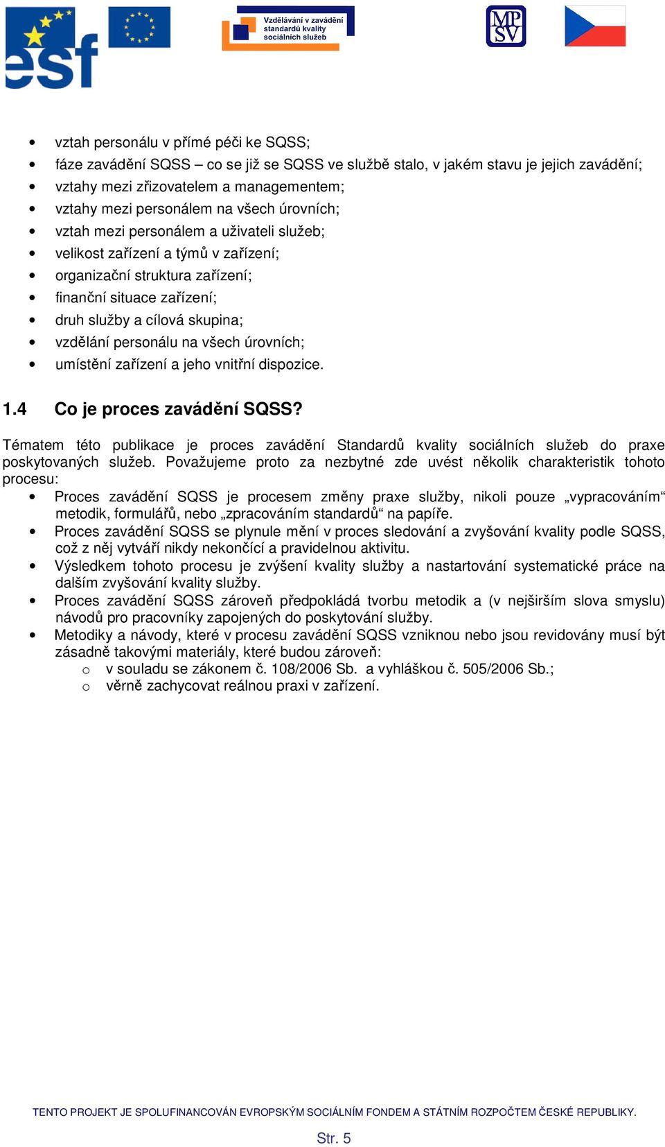 úrvních; umístění zařízení a jeh vnitřní dispzice. 1.4 C je prces zavádění SQSS? Tématem tét publikace je prces zavádění Standardů kvality sciálních služeb d praxe pskytvaných služeb.