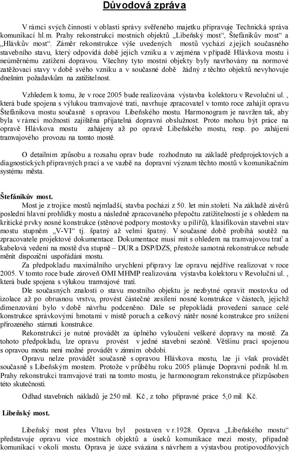 Všechny tyto mostní objekty byly navrhovány na normové zatěžovací stavy v době svého vzniku a v současné době žádný z těchto objektů nevyhovuje dnešním požadavkům na zatížitelnost.