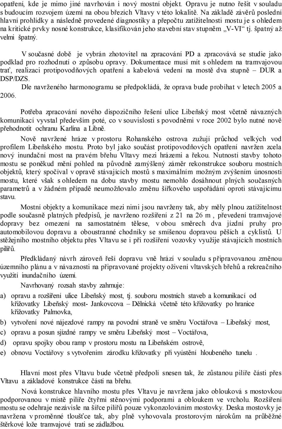 V-VI tj. špatný až velmi špatný. V současné době je vybrán zhotovitel na zpracování PD a zpracovává se studie jako podklad pro rozhodnutí o způsobu opravy.
