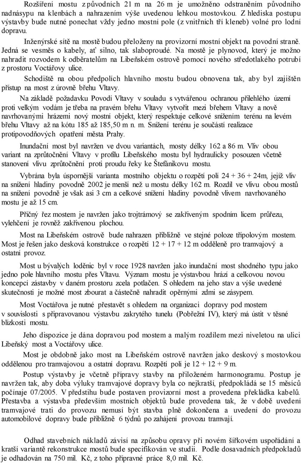 Inženýrské sítě na mostě budou přeloženy na provizorní mostní objekt na povodní straně. Jedná se vesměs o kabely, ať silno, tak slaboproudé.