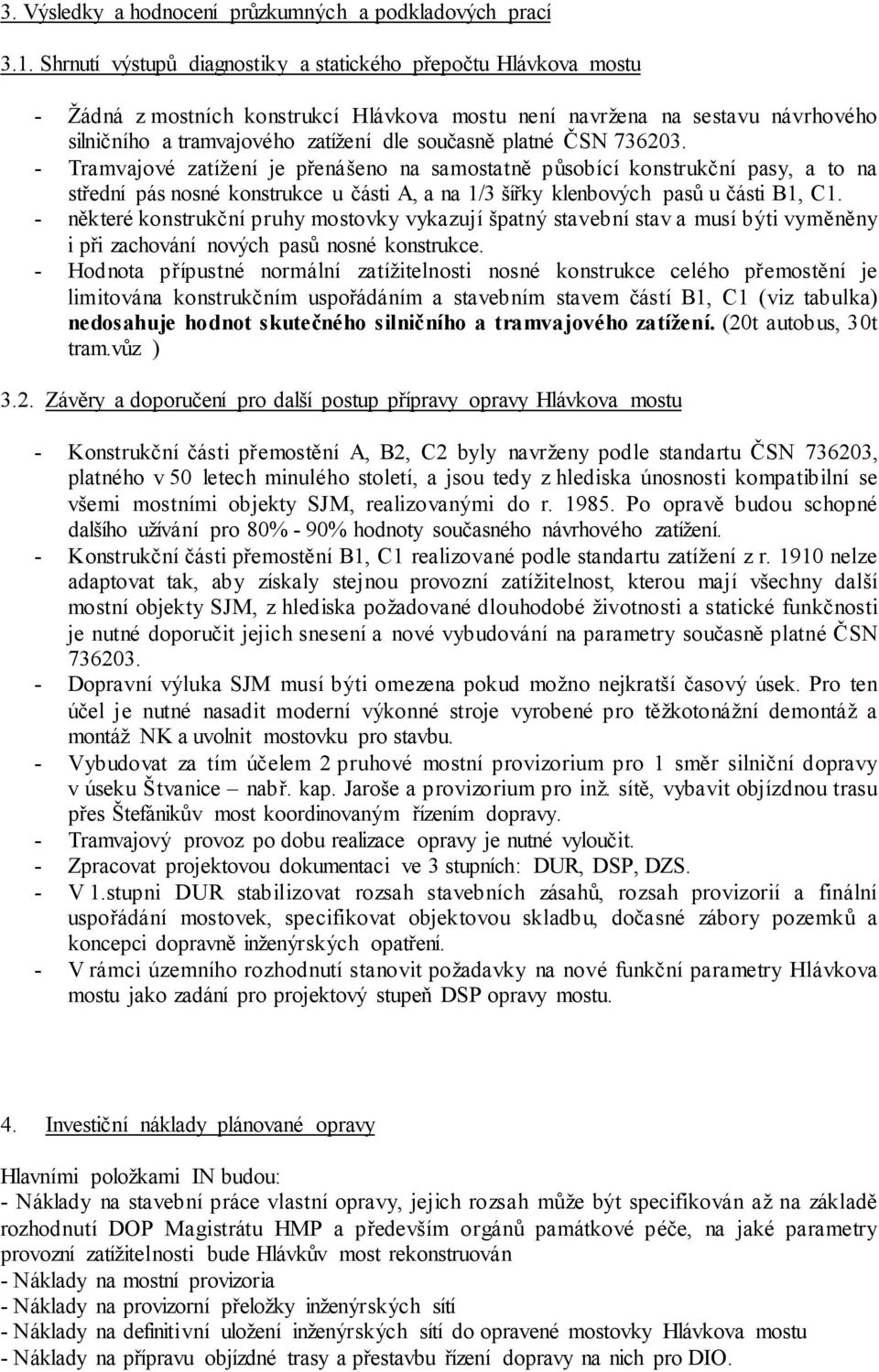 platné ČSN 736203. - Tramvajové zatížení je přenášeno na samostatně působící konstrukční pasy, a to na střední pás nosné konstrukce u části A, a na 1/3 šířky klenbových pasů u části B1, C1.