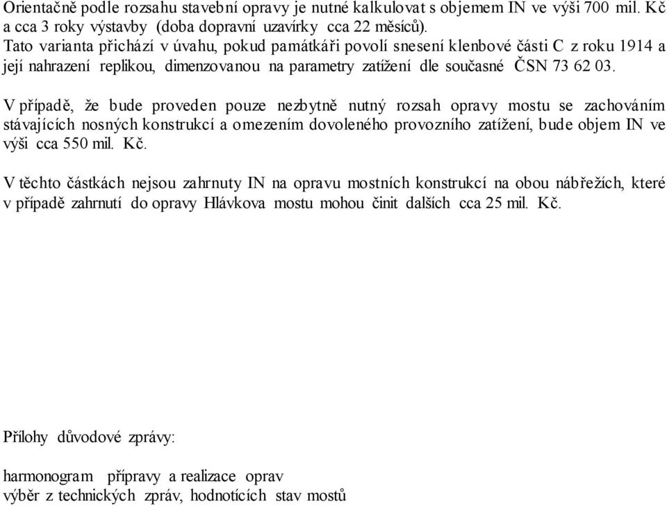 V případě, že bude proveden pouze nezbytně nutný rozsah opravy mostu se zachováním stávajících nosných konstrukcí a omezením dovoleného provozního zatížení, bude objem IN ve výši cca 550 mil. Kč.