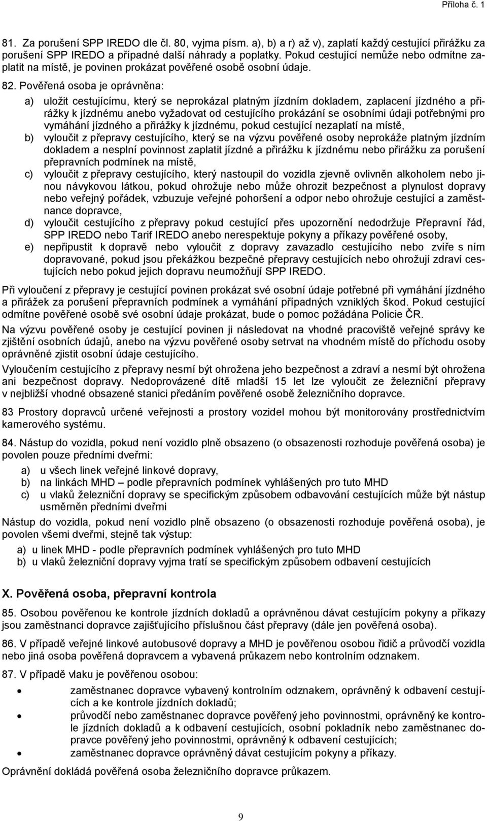 Pověřená osoba je oprávněna: a) uložit cestujícímu, který se neprokázal platným jízdním dokladem, zaplacení jízdného a přirážky k jízdnému anebo vyžadovat od cestujícího prokázání se osobními údaji