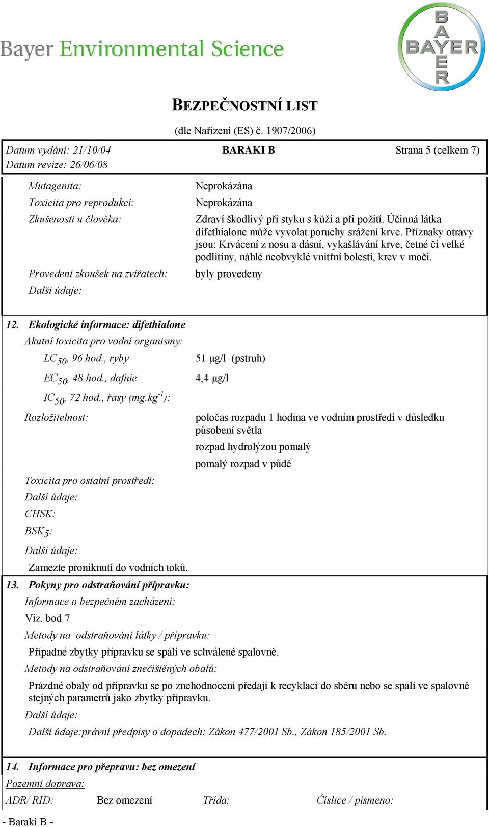 byly provedeny 12. Ekologické informace: difethialone Akutní toxicita pro vodní organismy: LC 50, 96 hod., ryby EC 50, 48 hod., dafnie IC 50, 72 hod., řasy (mg.
