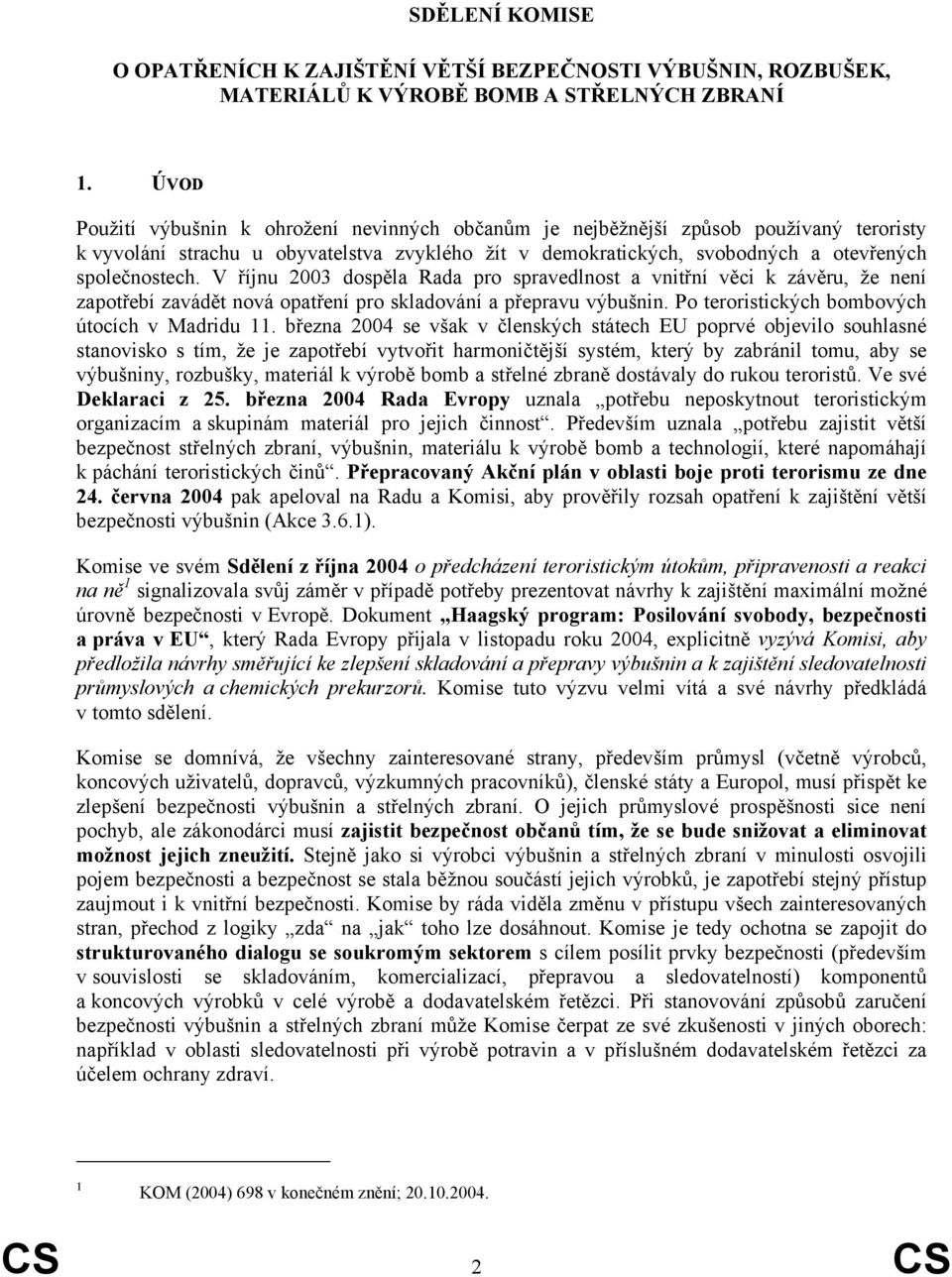 V říjnu 2003 dospěla Rada pro spravedlnost a vnitřní věci k závěru, že není zapotřebí zavádět nová opatření pro skladování a přepravu výbušnin. Po teroristických bombových útocích v Madridu 11.