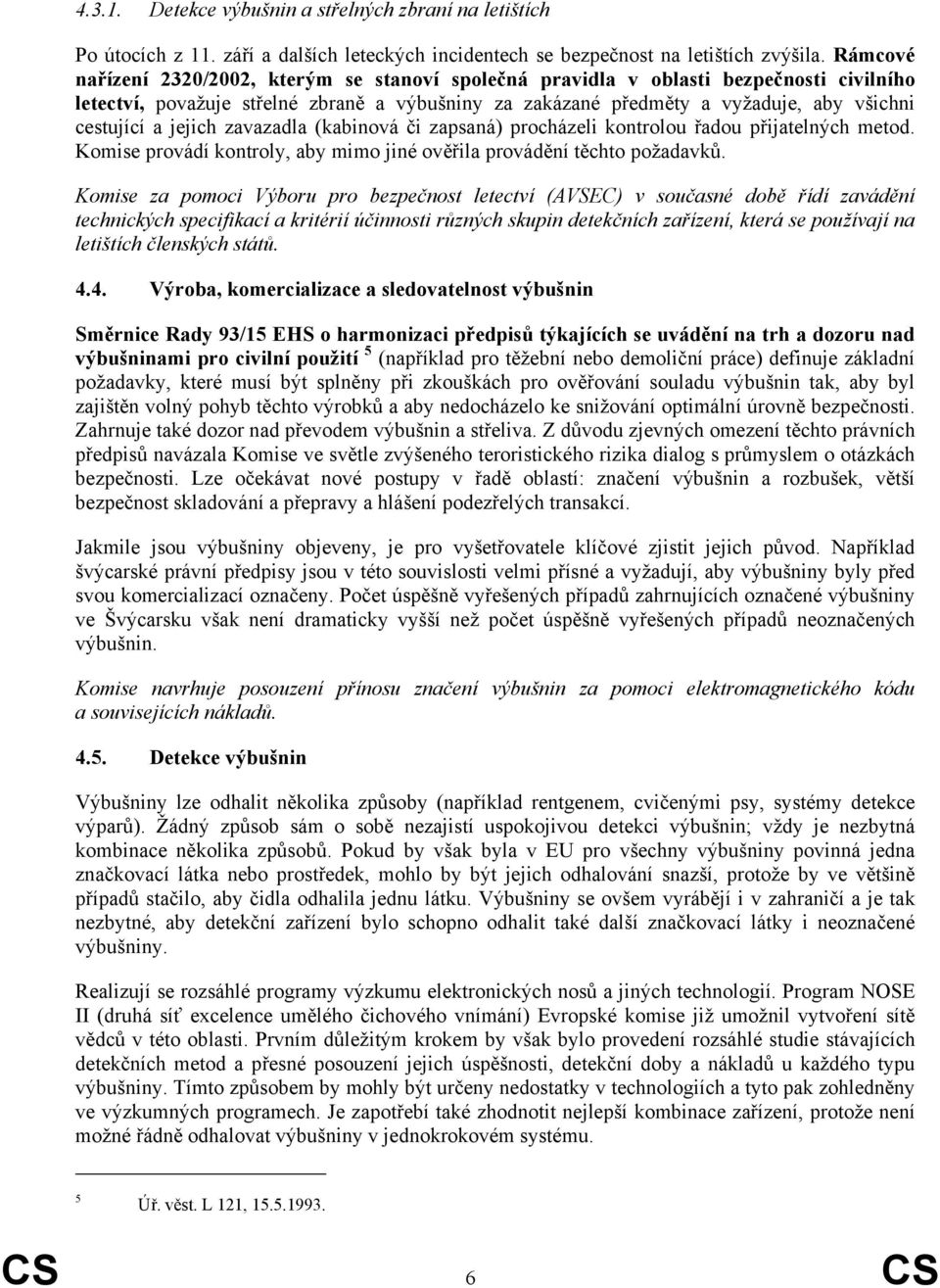 jejich zavazadla (kabinová či zapsaná) procházeli kontrolou řadou přijatelných metod. Komise provádí kontroly, aby mimo jiné ověřila provádění těchto požadavků.