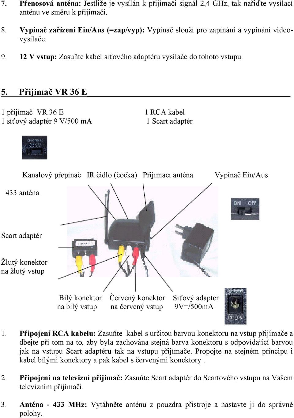 Přijímač VR 36 E 1 přijímač VR 36 E 1 RCA kabel 1 síťový adaptér 9 V/500 ma 1 Scart adaptér Kanálový přepínač IR čidlo (čočka) Přijímací anténa Vypínač Ein/Aus 433 anténa Scart adaptér Žlutý konektor
