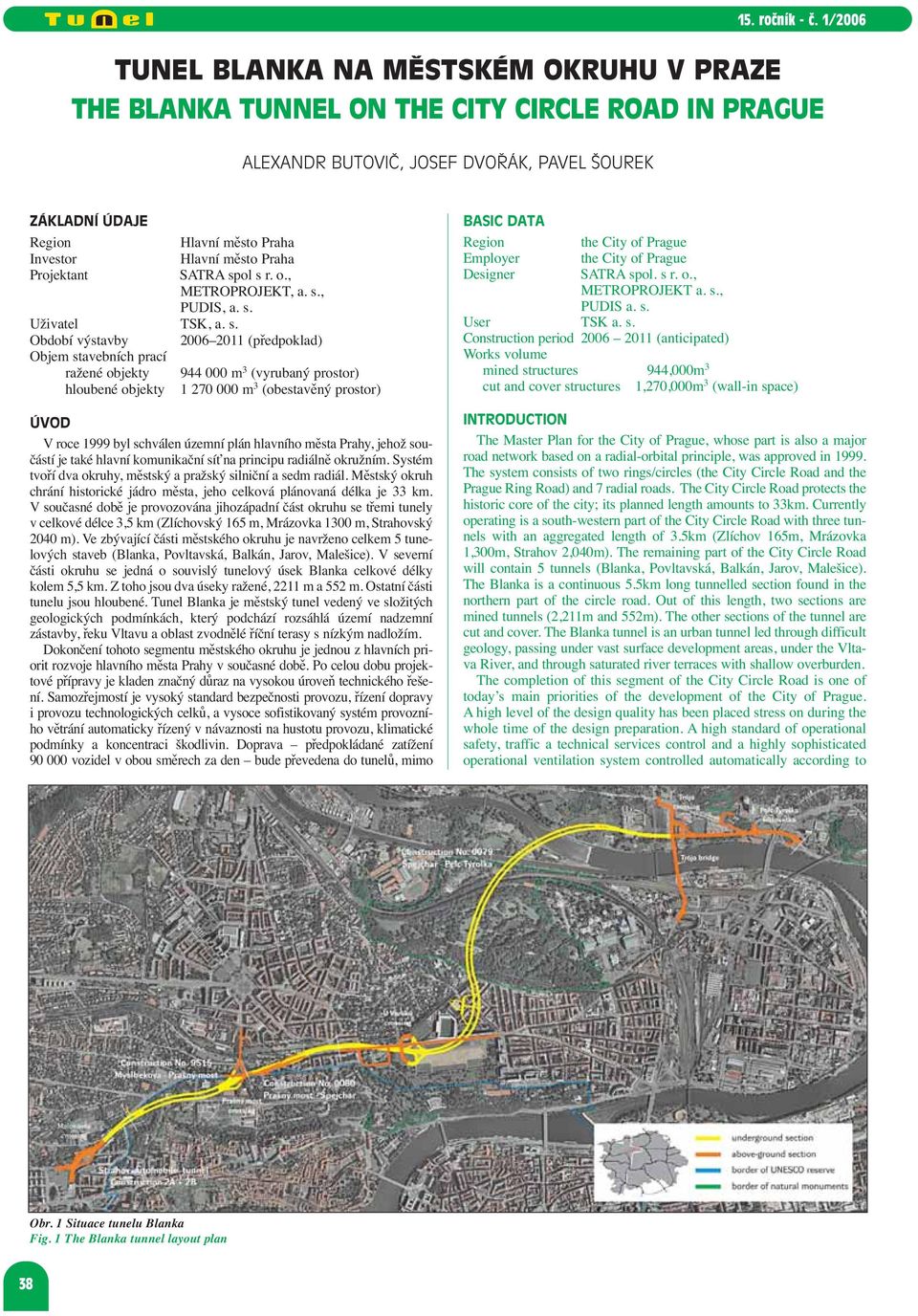 ol s r. o., METROPROJEKT, a. s., PUDIS, a. s. Uživatel TSK, a. s. Období výstavby 2006 2011 (předpoklad) Objem stavebních prací ražené objekty 944 000 m 3 (vyrubaný prostor) hloubené objekty 1 270