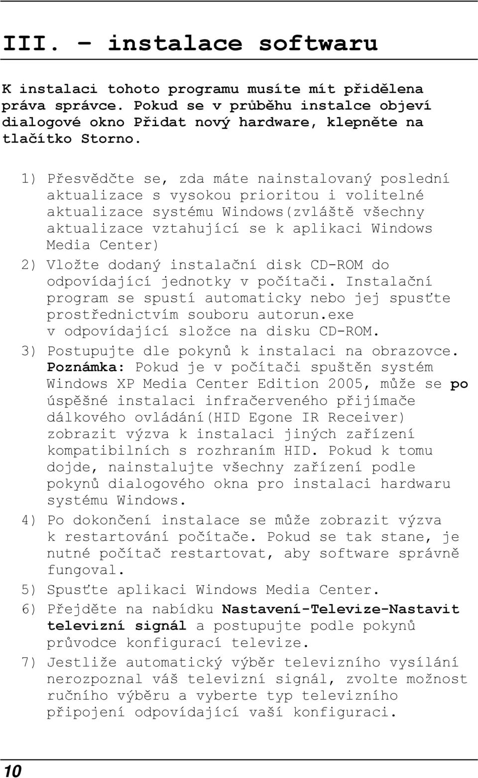 Vložte dodaný instalační disk CD-ROM do odpovídající jednotky v počítači. Instalační program se spustí automaticky nebo jej spusťte prostřednictvím souboru autorun.