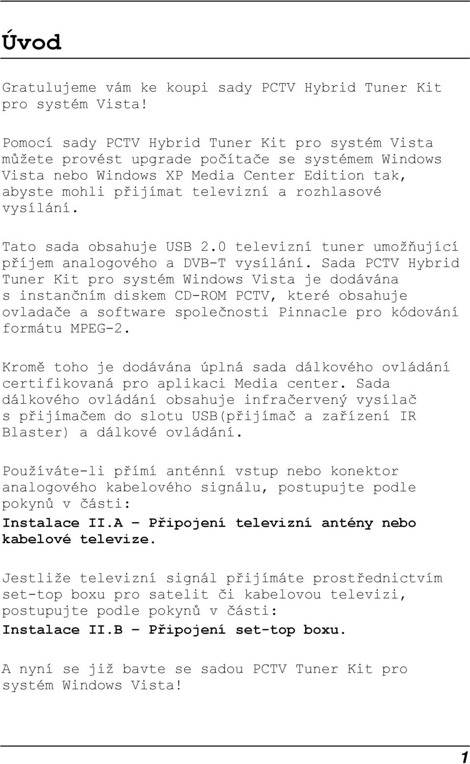 vysílání. Tato sada obsahuje USB 2.0 televizní tuner umožňující příjem analogového a DVB-T vysílání.