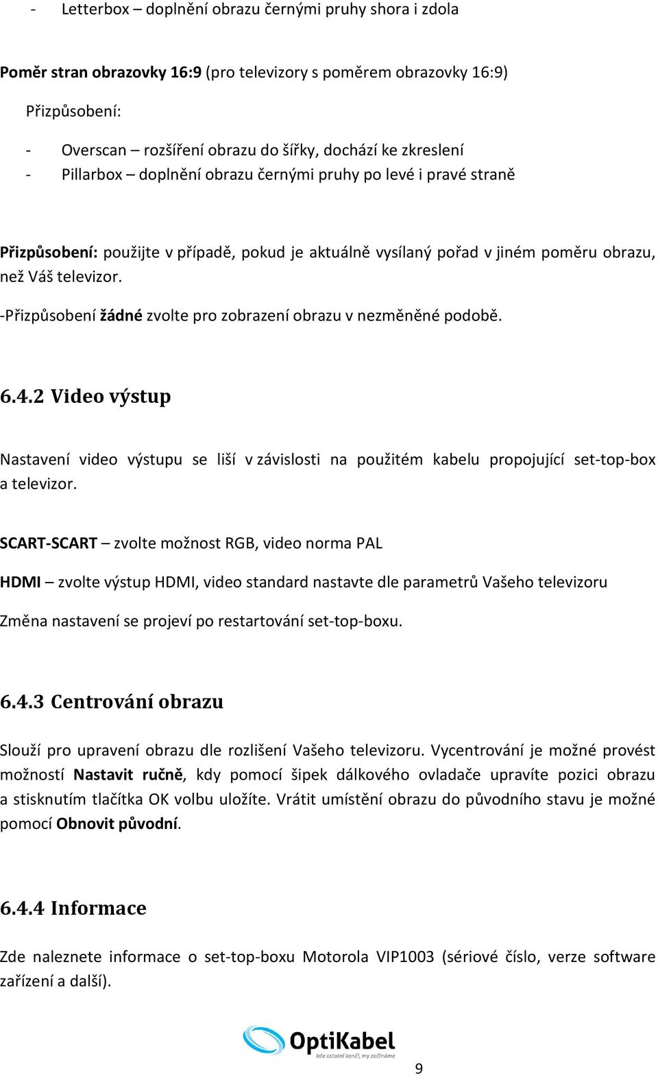 -Přizpůsobení žádné zvolte pro zobrazení obrazu v nezměněné podobě. 6.4.2 Video výstup Nastavení video výstupu se liší v závislosti na použitém kabelu propojující set-top-box a televizor.