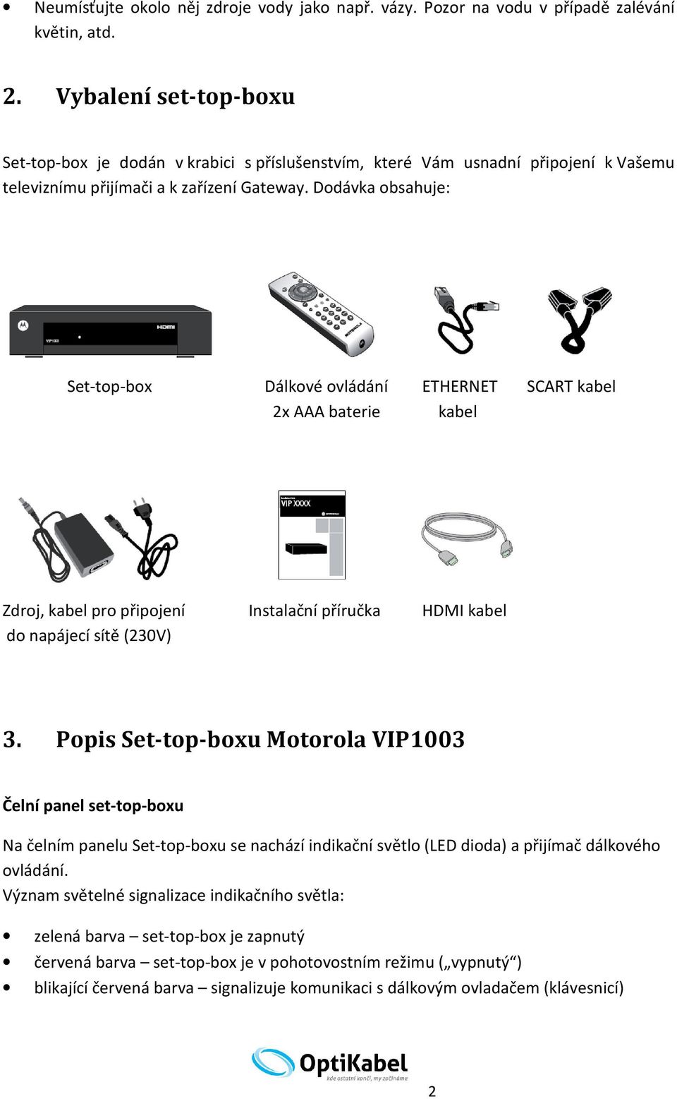 Dodávka obsahuje: Set-top-box Dálkové ovládání ETHERNET SCART kabel 2x AAA baterie kabel Zdroj, kabel pro připojení Instalační příručka HDMI kabel do napájecí sítě (230V) 3.