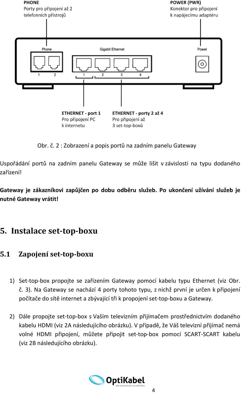 1 Zapojení set-top-boxu 1) Set-top-box propojte se zařízením Gateway pomocí kabelu typu Ethernet (viz Obr. č. 3).