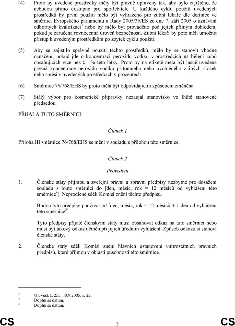 září 2005 o uznávání odborných kvalifikací 3 by mělo být prováděno pod jejich přímým dohledem, pokud je zaručena rovnocenná úroveň bezpečnosti.