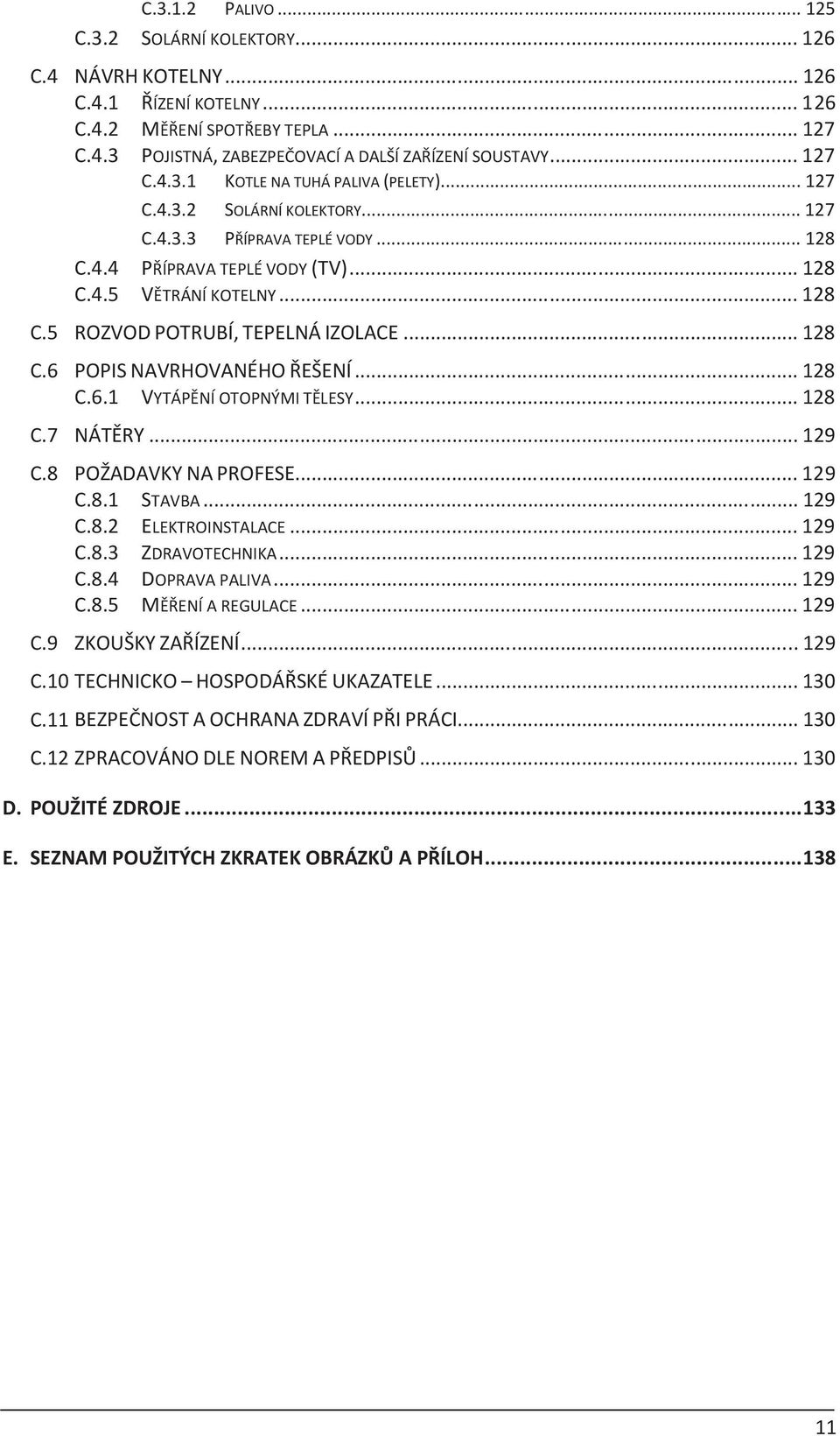 .. 128 ROZVOD POTRUBÍ, TEPELNÁ IZOLACE... 128 POPIS NAVRHOVANÉHO ØEŠENÍ... 128 C.6.1 VYTÁPÌNÍ OTOPNÝMI TÌLESY... 128 NÁTÌRY... 129 C.8 POŽADAVKY NA PROFESE... 129 C.8.1 STAVBA... 129 C.8.2 ELEKTROINSTALACE.