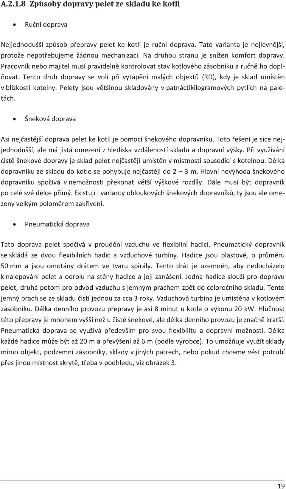 Tento druh dopravy se volí pøi vytápìní malých objektù (RD), kdy je sklad umístìn v blízkosti kotelny. Pelety jsou vìtšinou skladovány v patnáctikilogramových pytlích na paletách.