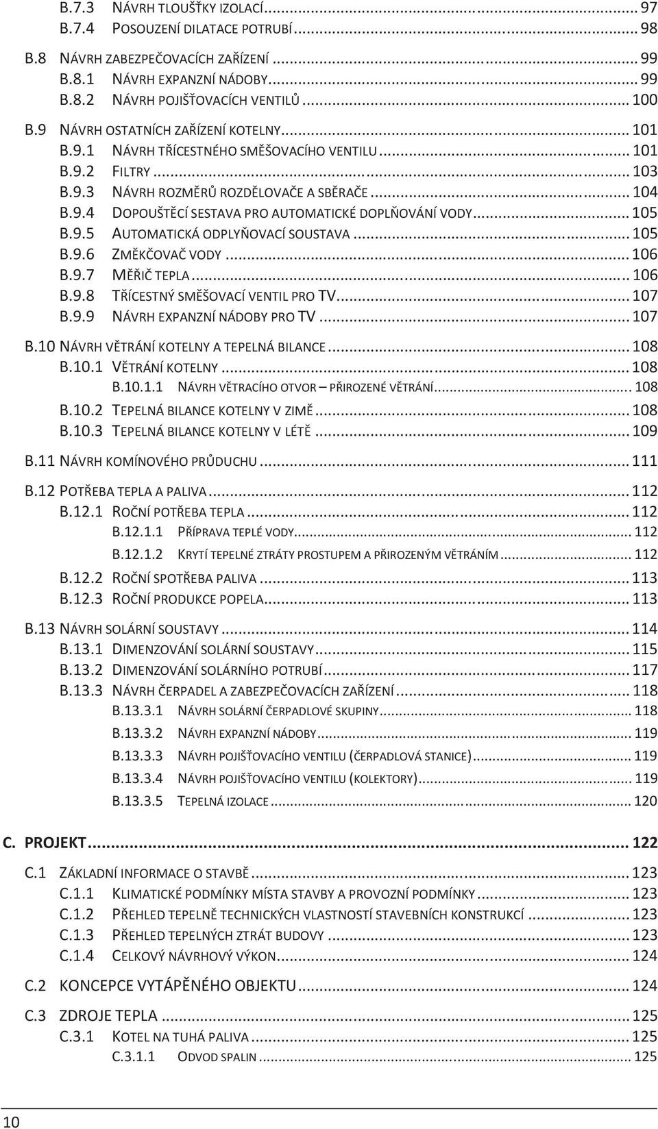 .. 105 B.9.5 AUTOMATICKÁ ODPLYÒOVACÍ SOUSTAVA... 105 B.9.6 ZMÌKÈOVAÈ VODY... 106 B.9.7 MÌØIÈ TEPLA... 106 B.9.8 TØÍCESTNÝ SMÌŠOVACÍ VENTIL PRO TV... 107 B.9.9 NÁVRH EXPANZNÍ NÁDOBY PRO TV... 107 B.10 NÁVRH VÌTRÁNÍ KOTELNY A TEPELNÁ BILANCE.