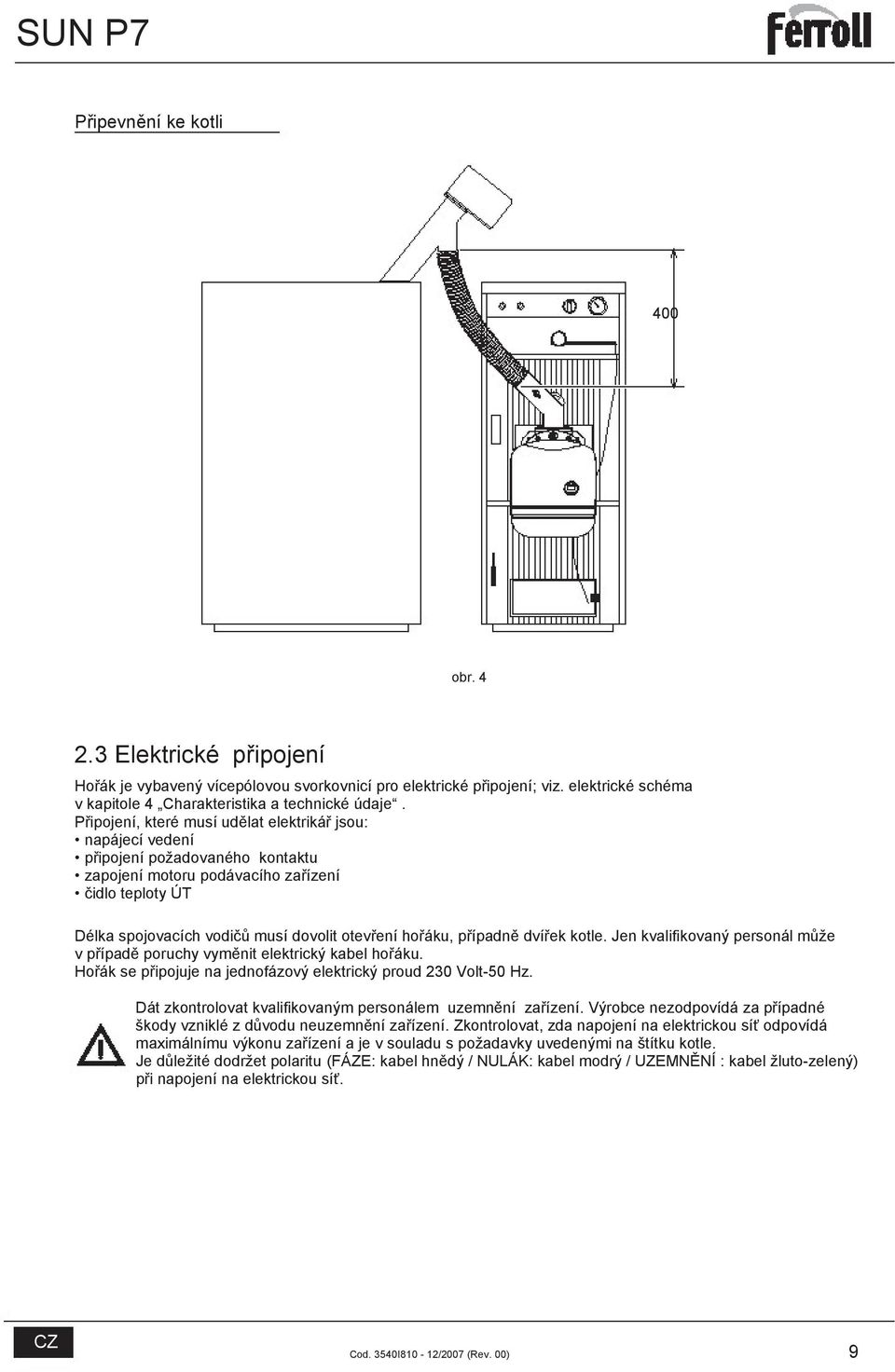 hořáku, případně dvířek kotle. Jen kvalifikovaný personál může v případě poruchy vyměnit elektrický kabel hořáku. Hořák se připojuje na jednofázový elektrický proud 230 Volt-50 Hz.