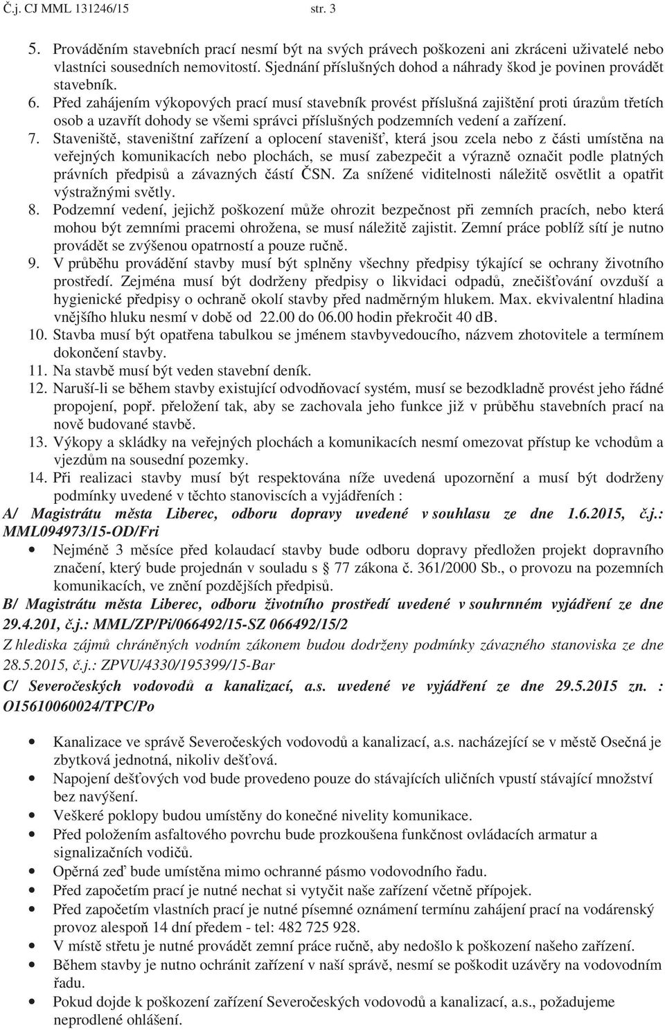 P ed zahájením výkopových prací musí stavebník provést p íslušná zajišt ní proti úraz m t etích osob a uzav ít dohody se všemi správci p íslušných podzemních vedení a za ízení. 7.
