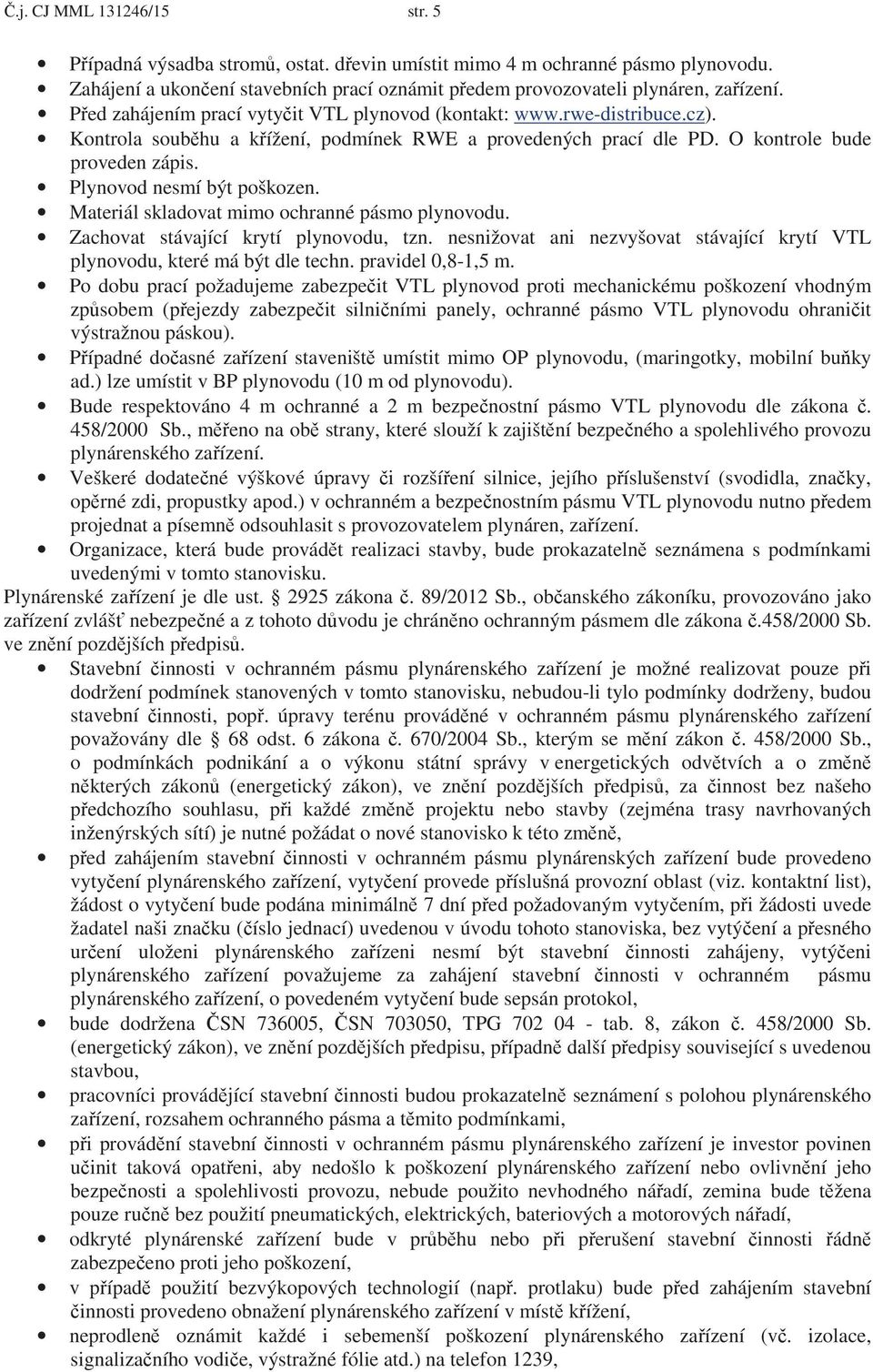 Plynovod nesmí být poškozen. Materiál skladovat mimo ochranné pásmo plynovodu. Zachovat stávající krytí plynovodu, tzn. nesnižovat ani nezvyšovat stávající krytí VTL plynovodu, které má být dle techn.