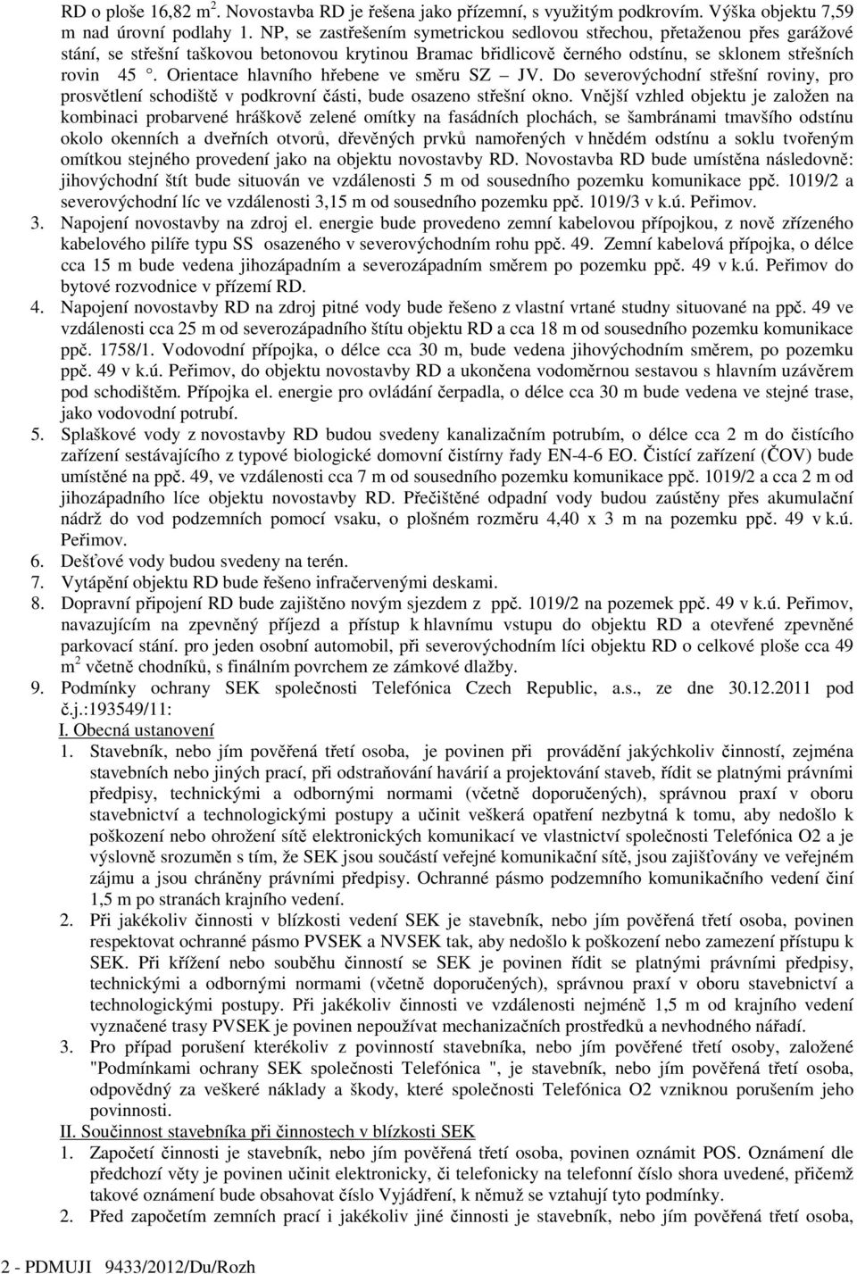 Orientace hlavního hřebene ve směru SZ JV. Do severovýchodní střešní roviny, pro prosvětlení schodiště v podkrovní části, bude osazeno střešní okno.
