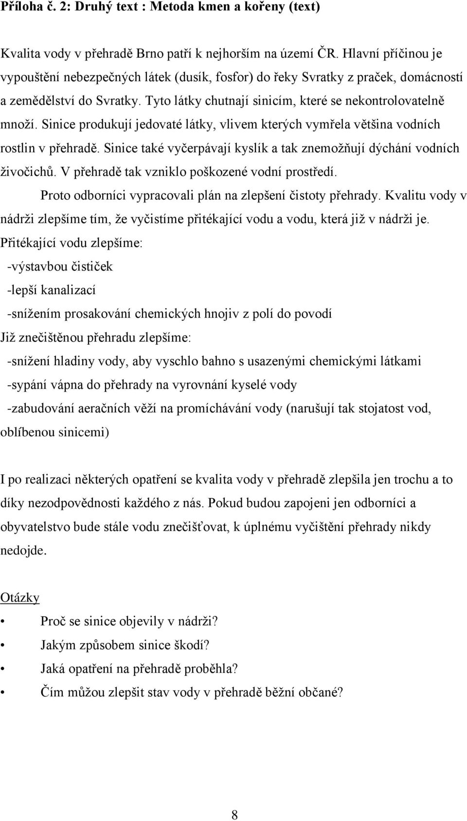 Sinice produkují jedovaté látky, vlivem kterých vymřela většina vodních rostlin v přehradě. Sinice také vyčerpávají kyslík a tak znemožňují dýchání vodních živočichů.