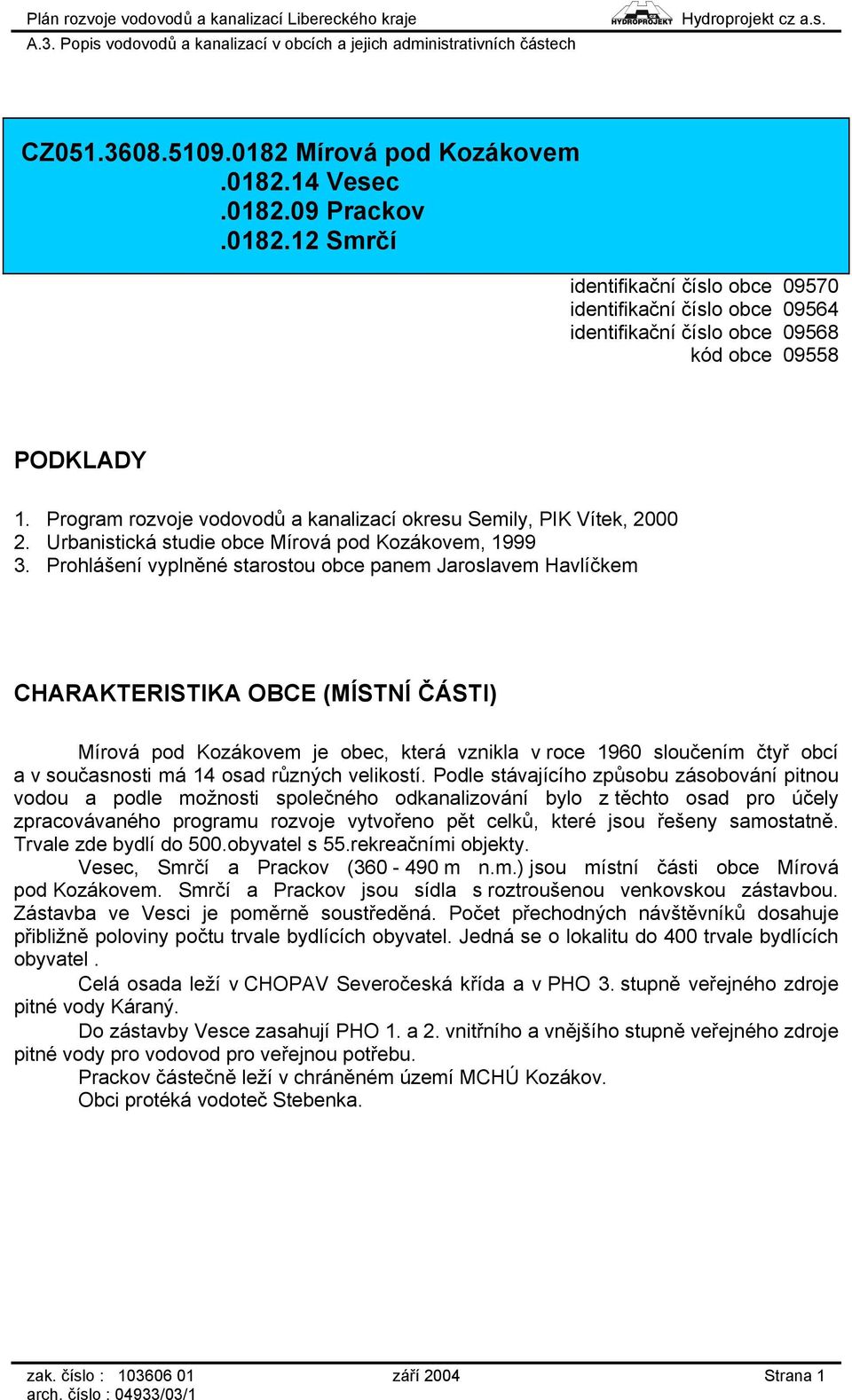 Prohlášení vyplněné starostou obce panem Jaroslavem Havlíčkem CHARAKTERISTIKA OBCE (MÍSTNÍ ČÁSTI) Mírová pod Kozákovem je obec, která vznikla v roce 1960 sloučením čtyř obcí a v současnosti má 14