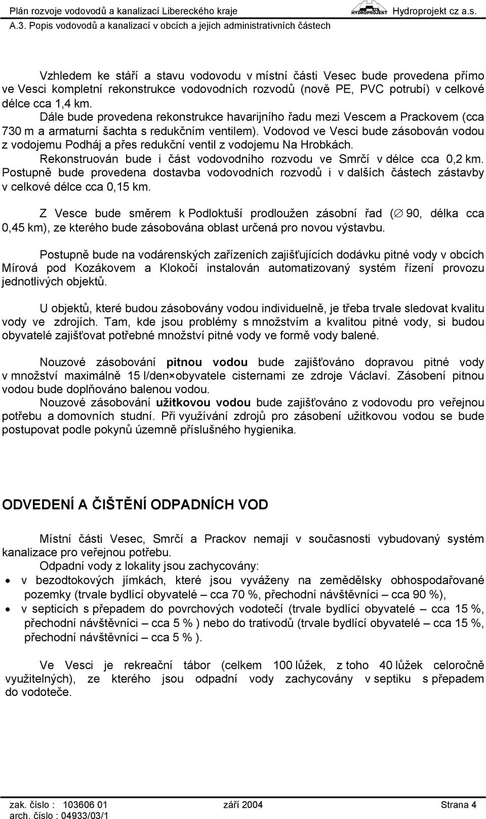 Vodovod ve Vesci bude zásobován vodou z vodojemu Podháj a přes redukční ventil z vodojemu Na Hrobkách. Rekonstruován bude i část vodovodního rozvodu ve Smrčí v délce cca 0,2 km.